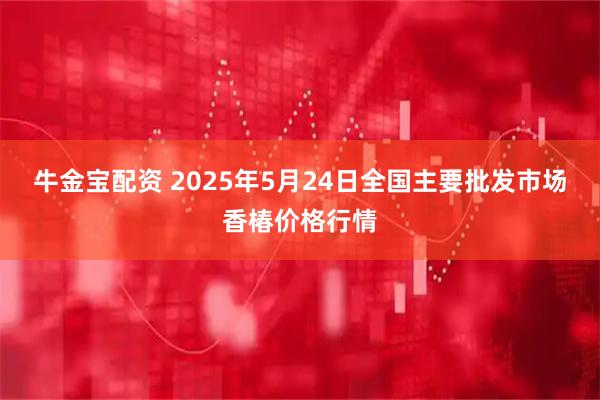 牛金宝配资 2025年5月24日全国主要批发市场香椿价格行情