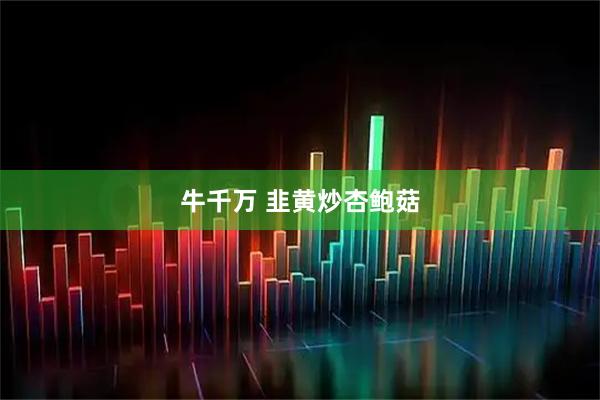 牛千万 韭黄炒杏鲍菇