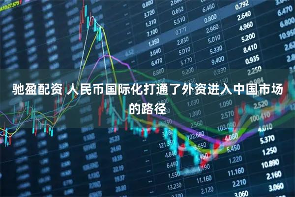 驰盈配资 人民币国际化打通了外资进入中国市场的路径